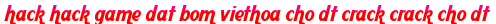 hack hack game dat bom viethoa cho dt crack crack cho dt moi